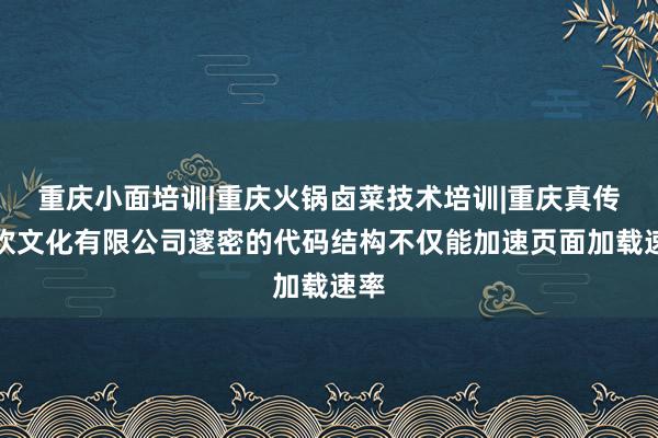 重庆小面培训|重庆火锅卤菜技术培训|重庆真传餐饮文化有限公司邃密的代码结构不仅能加速页面加载速率